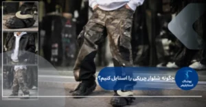 راهنمای استایل با شلوار چریکی ارتشی