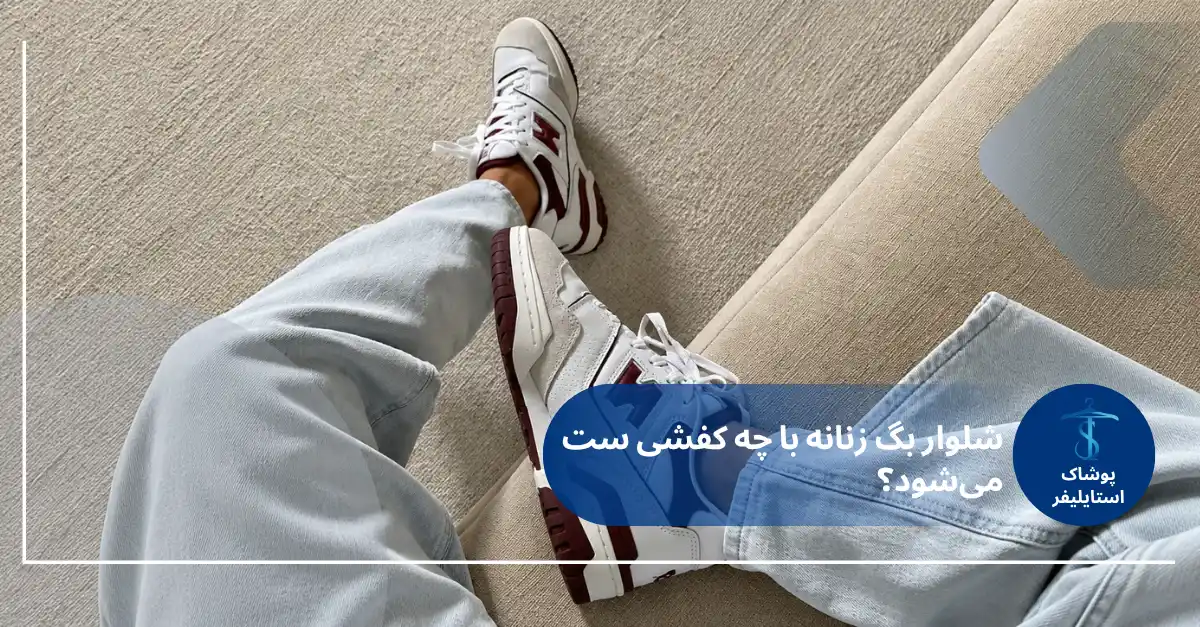 شلوار بگ زنانه را با چه مدل کفشی ست کنیم؟